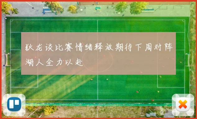 狄龙谈比赛情绪释放期待下周对阵湖人全力以赴