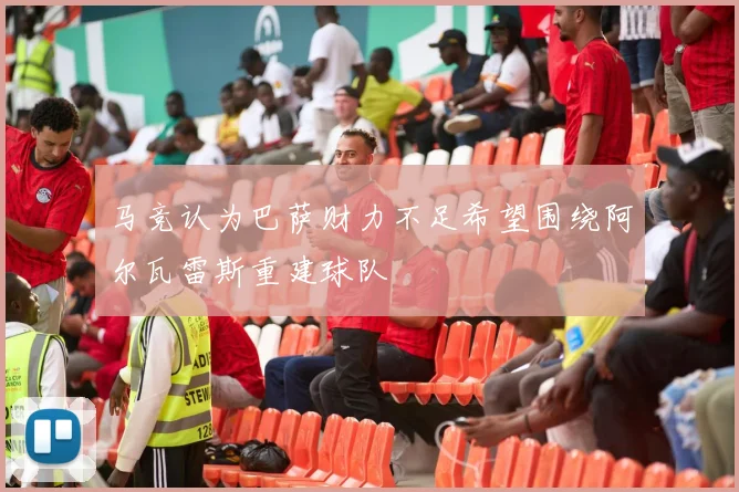 马竞认为巴萨财力不足希望围绕阿尔瓦雷斯重建球队