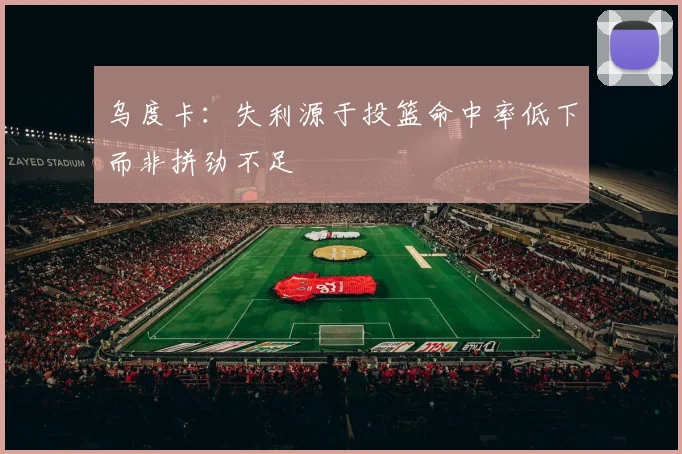 乌度卡：失利源于投篮命中率低下而非拼劲不足