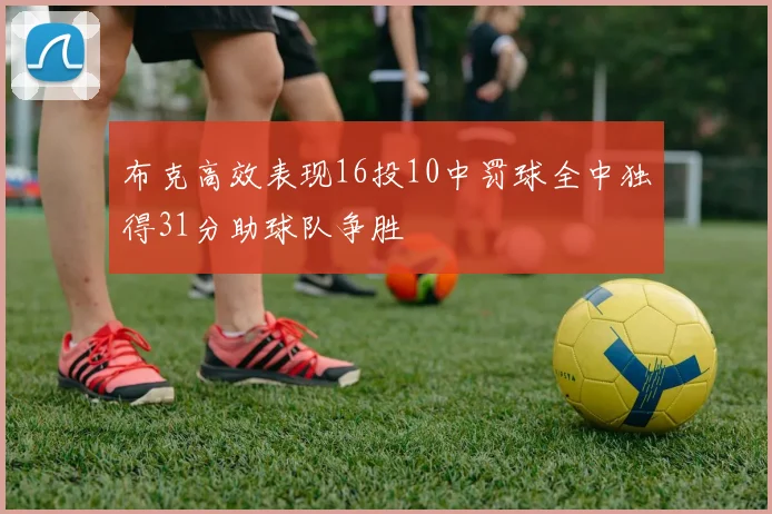 布克高效表现16投10中罚球全中独得31分助球队争胜