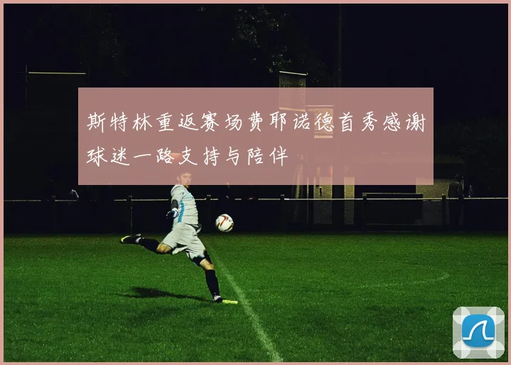 斯特林重返赛场费耶诺德首秀感谢球迷一路支持与陪伴
