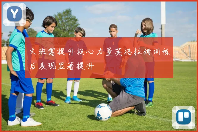 文班需提升核心力量英格拉姆训练后表现显著提升