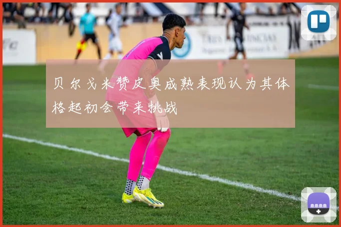 贝尔戈米赞皮奥成熟表现认为其体格起初会带来挑战