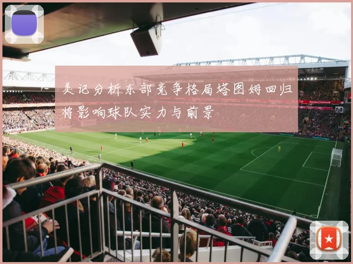 美记分析东部竞争格局塔图姆回归将影响球队实力与前景