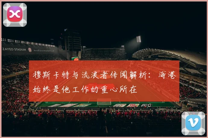 穆斯卡特与流浪者传闻解析：海港始终是他工作的重心所在