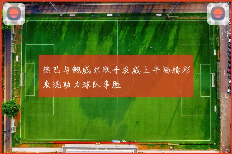 热巴与鲍威尔联手发威上半场精彩表现助力球队争胜