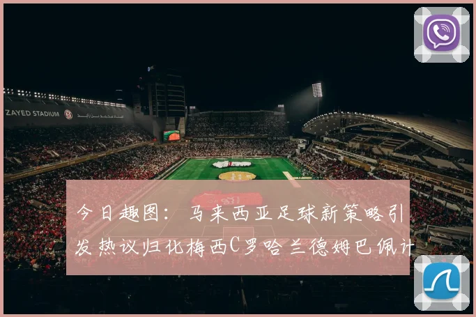 今日趣图：马来西亚足球新策略引发热议归化梅西C罗哈兰德姆巴佩计划
