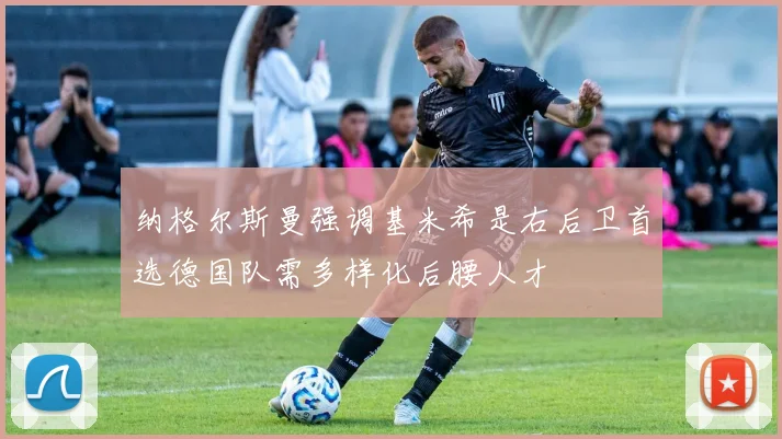 纳格尔斯曼强调基米希是右后卫首选德国队需多样化后腰人才