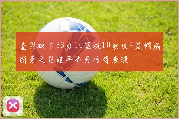 奎因砍下33分10篮板10助攻4盖帽成新秀之星追平乔丹传奇表现