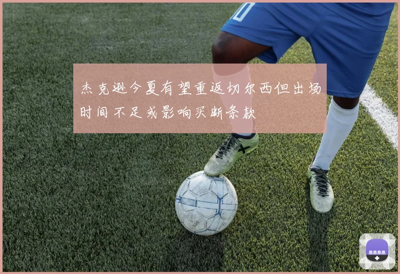 杰克逊今夏有望重返切尔西但出场时间不足或影响买断条款