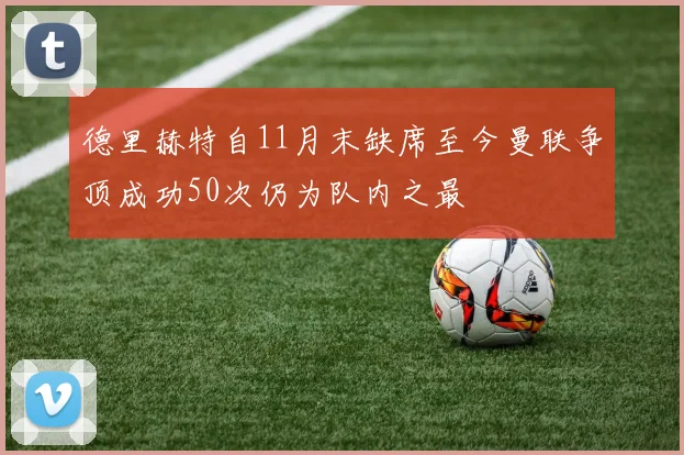 德里赫特自11月末缺席至今曼联争顶成功50次仍为队内之最