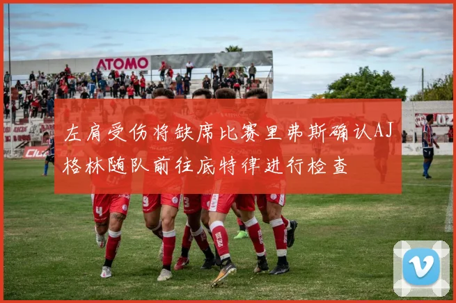 左肩受伤将缺席比赛里弗斯确认AJ格林随队前往底特律进行检查