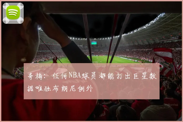 夸梅：任何NBA球员都能打出巨星数据唯独布朗尼例外